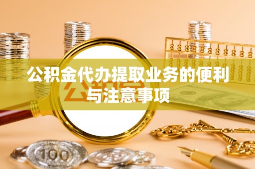 新宾公积金代办提取业务的便利与注意事项