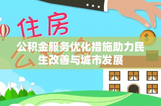 新宾公积金服务优化措施助力民生改善与城市发展