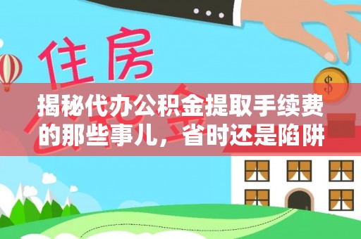 新宾揭秘代办公积金提取手续费的那些事儿，省时还是陷阱？