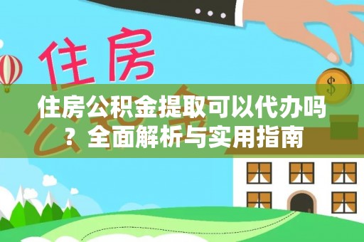 新宾住房公积金提取可以代办吗？全面解析与实用指南