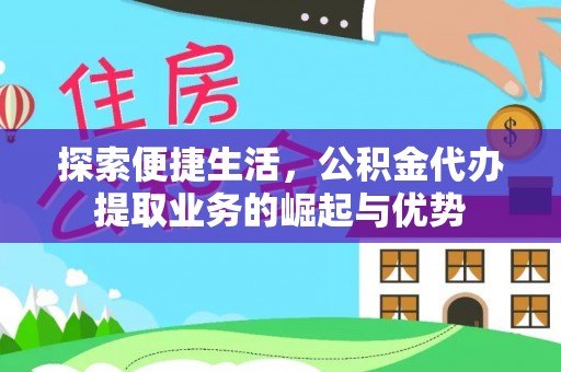 新宾探索便捷生活，公积金代办提取业务的崛起与优势