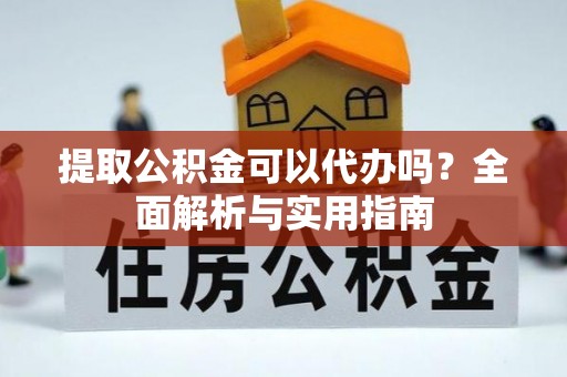 新宾提取公积金可以代办吗？全面解析与实用指南