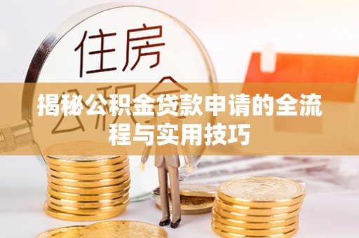 新宾揭秘公积金贷款申请的全流程与实用技巧