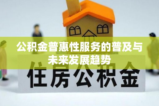 新宾公积金普惠性服务的普及与未来发展趋势