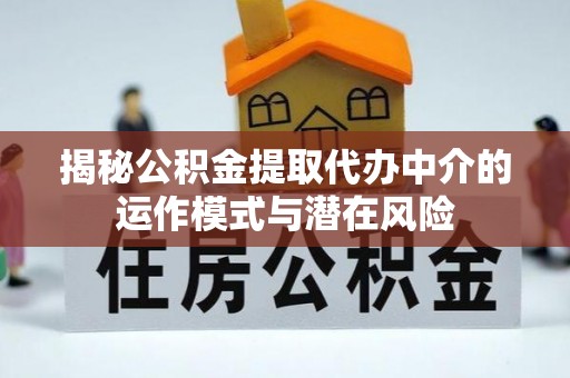 新宾揭秘公积金提取代办中介的运作模式与潜在风险