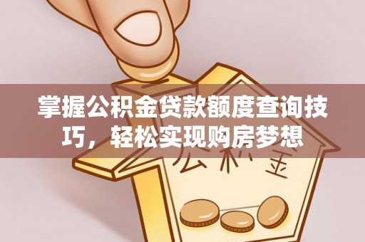 新宾掌握公积金贷款额度查询技巧，轻松实现购房梦想