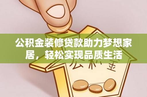 新宾公积金装修贷款助力梦想家居，轻松实现品质生活