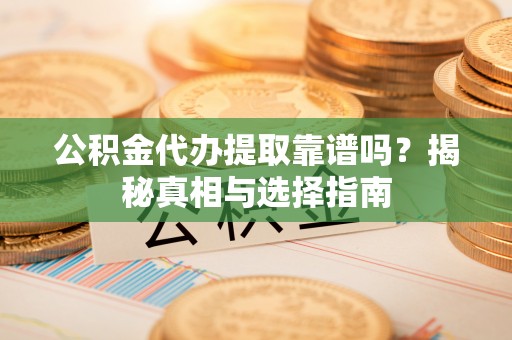 新宾公积金代办提取靠谱吗？揭秘真相与选择指南