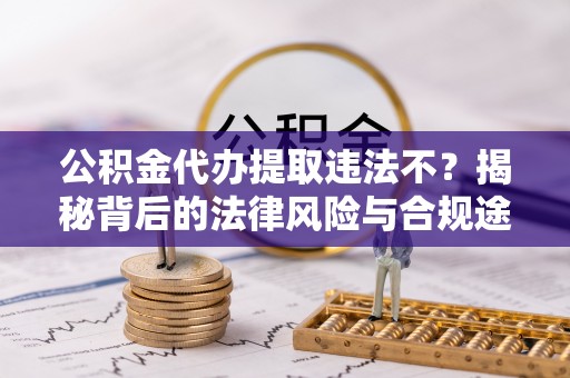 新宾公积金代办提取违法不？揭秘背后的法律风险与合规途径