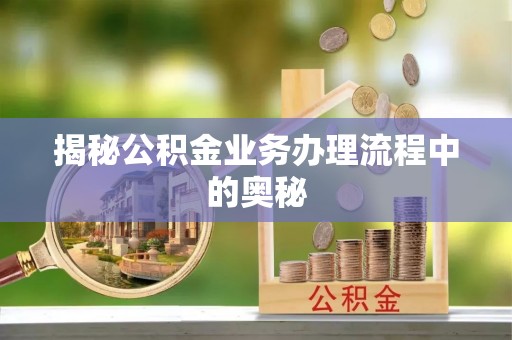 新宾揭秘公积金业务办理流程中的奥秘