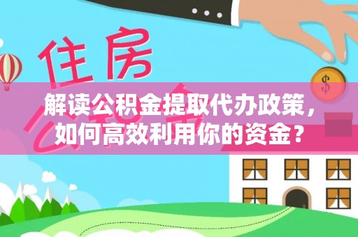 新宾解读公积金提取代办政策，如何高效利用你的资金？