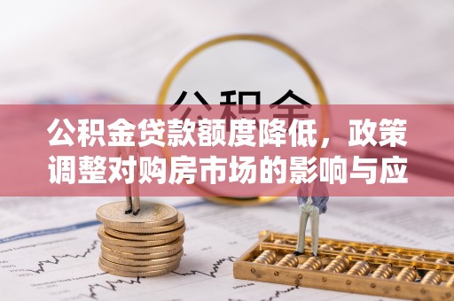 新宾公积金贷款额度降低，政策调整对购房市场的影响与应对策略