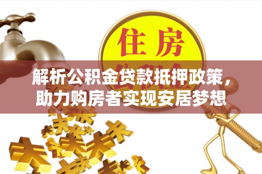新宾解析公积金贷款抵押政策，助力购房者实现安居梦想