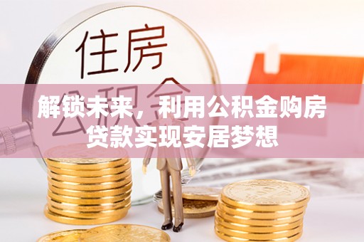 新宾解锁未来，利用公积金购房贷款实现安居梦想