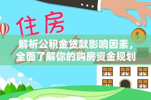 新宾解析公积金贷款影响因素，全面了解你的购房资金规划