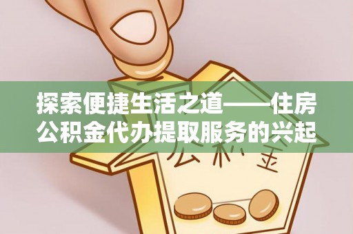 新宾探索便捷生活之道——住房公积金代办提取服务的兴起与未来