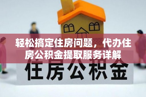 新宾轻松搞定住房问题，代办住房公积金提取服务详解