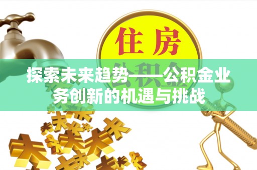 新宾探索未来趋势——公积金业务创新的机遇与挑战