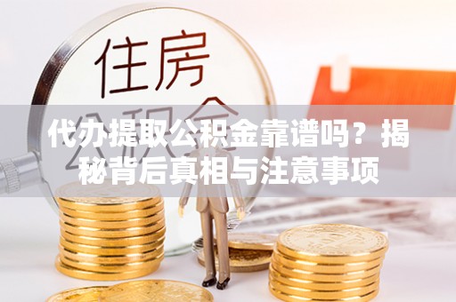 新宾代办提取公积金靠谱吗？揭秘背后真相与注意事项